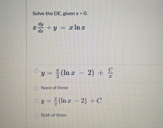 Solve the DE, given x > 0. 2 dy dar +y = = 3 In x с Oy= (In x - 2) + 2 None of these Oy= (In x - 2) +C Both of them