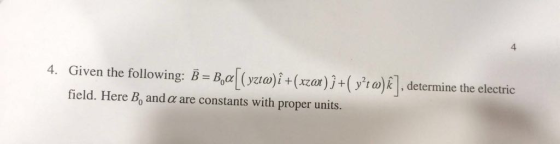4 Given the following. B=B,α(wa)it(zar))+(y2to)k] determine the electric field. Here B, and α are constants with proper units. 4.