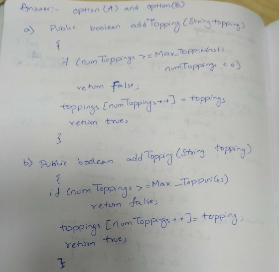 Answer: Option (A) and option (B) boolean add Topping CStopping PUblic it (num Toppings 7MMAY TOFPINGS numToppingo false re h