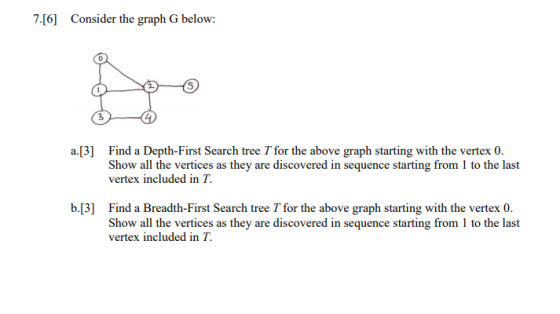7.[6] Consider the graph G below: a.[3] Find a Depth-First Search tree T for the above graph starting with the vertex 0. Show