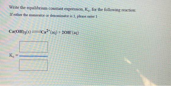 Write the equilibrium constant expression, Kc, for the following reaction: If either the numerator or denominator is 1, pleas
