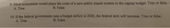 9. Most economists would place the costs of a new public transit system in the capital budget. True or false. : A. True B. Fa