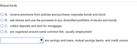 Mutual funds O A. receive premiums from policies and purchase corporate bonds and stock OB. sell shares and use the proceeds