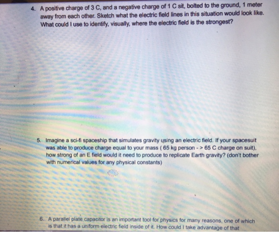 4. A positive charge of 3 C, and a negative charge of 1 C sit, bolted to the ground, 1 meter away from each other. Sketch wha
