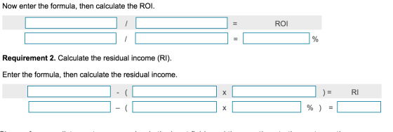 Now enter the formula, then calculate the ROI. ROI Requirement 2. Calculate the residual income (RI). Enter the formula, then