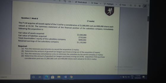 Aº Read aloud Draw Highlight Erase Question 2 Week 8 (7 marks) The P Ltd acquires all issued capital of the S Ltd for a consi