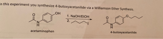 n this experiment you synthesize 4-butoxyacetanilide via a Williamson Ether Synthesis. OH 1. NaOH/EtOH 2. 4-butoxyacetanilide