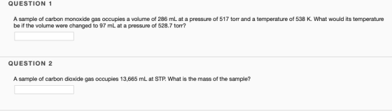 QUESTION 1 A sample of carbon monoxide gas occupies a volume of 286 mL at a pressure of 517 torr and a temperature of 538 K.