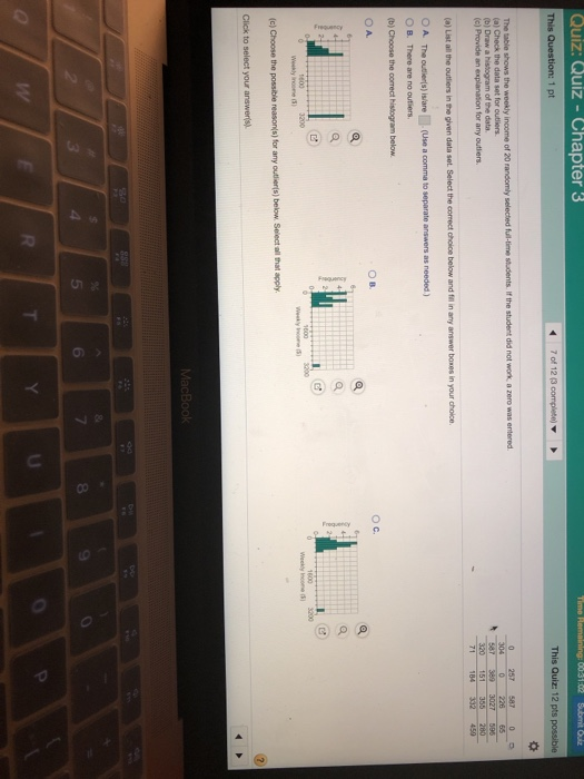 Quiz: Quiz - Chapter 3 7 of 12 (3 This Quiz: 12 pts 0 257 587 0 (a) Check the data set for outiers 389 3027 59 (c) Provide an explanation for any outlers 71 184 332 450 A. O B. The outiler(s) is are □ There are no outiers (Use a comma to separate answers as needed ) OA. 5 6 8