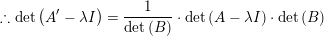 \small \therefore \mathrm{det}\left ( A'-\lambda I \right )=\frac{1}{\mathrm{det}\left ( B \right )}\cdot \mathrm{det} \left ( A-\lambda I \right )\cdot \mathrm{det}\left ( B \right )