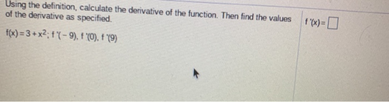 Using the definition, calculate the derivative of the function. Then find the values of the derivative as specified. f(x) = 3
