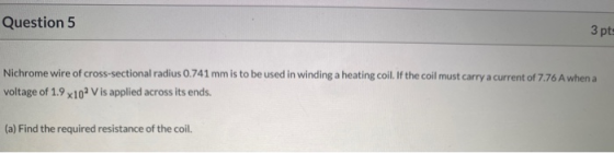 Question 5 3 pts Nichrome wire of cross-sectional radius 0.741 mm is to be used in winding a heating coil. If the coil must c