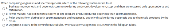 When comparing oogenesis and spermatogenesis, which of the following statements is true? Both spermatogenesis and oogenesis c