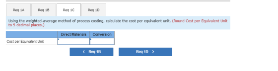 Reg 1A Reg 1B Reg 10 Reg 1D Using the weighted average method of process costing, calculate the cost per equivalent unit. (Ro