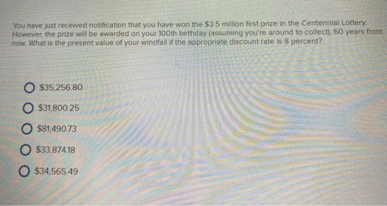 You have just received notification that you have won the $3.5 million first prize in the Centennial Lottery. However, the pr