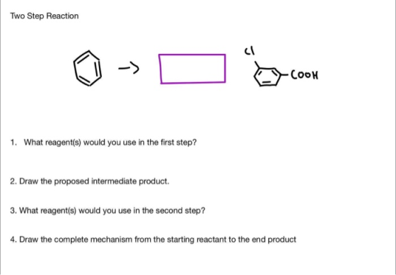 Two Step Reaction COOH 1. What reagent(s) would you use in the first step? 2. Draw the proposed intermediate product. 3. What