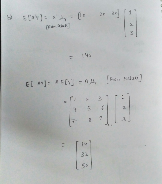 b) 20 30] Elay)= ally = [10 (From Result] 146 E[ AY] = A E[y ] =Ally (From result] = 1 2 37 1] 4 5 6 1 2