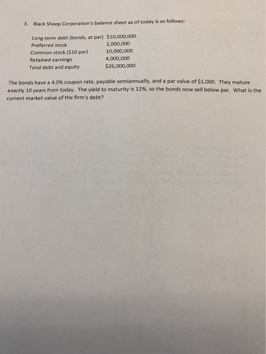 3. Black Sheep Corporations balance sheet as of today is as follows: Long-term debt (bonds, at par) $10,000,000 Preferred st
