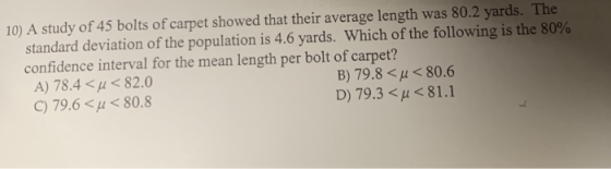 10) A study of 45 bolts of carpet showed that their average length was 80.2 yards. The standard deviation of the population i