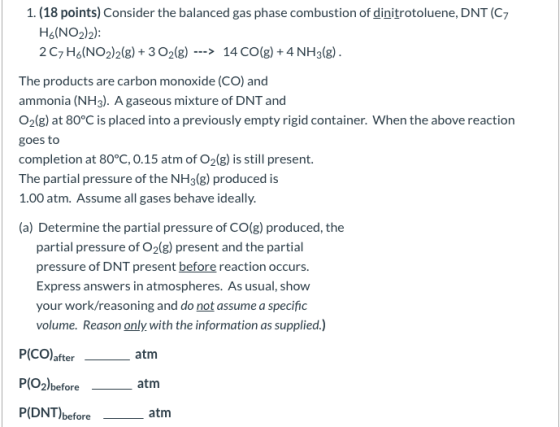 1. (18 points) Consider the balanced gas phase combustion of dinitrotoluene, DNT (C7 HG(NO2)2): 2C7H6(NO2)2(g) + 3 O2(g) --->