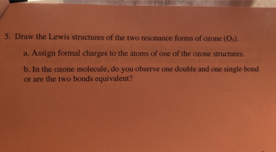 5. Draw the Lewis structures of the two resonance forms of ozone (Os). a. Assign formal charges to the atoms of one of the oz