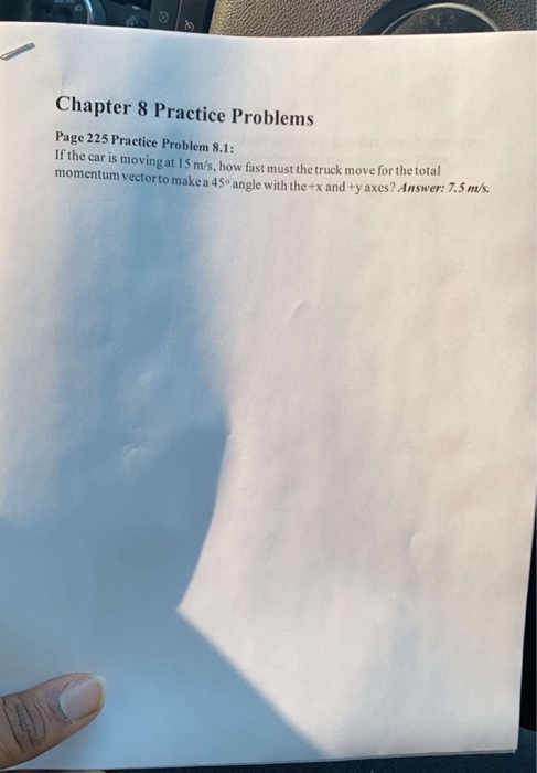 Chapter 8 Practice Problems Page 225 Practice Problem 8.1: If the car is moving at 15 m/s, how fast must the truck move for t