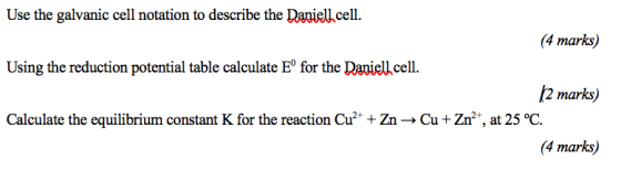 Use the galvanic cell notation to describe the Daniell cell. (4 marks) Using the reduction potential table calculate Eº for t
