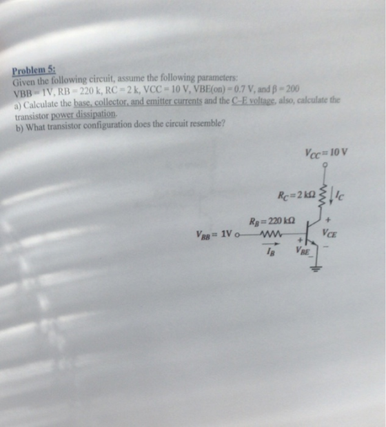 Problem 5 Given the following circuit, assume the following parameters VBB IV, RB 220 k, RC = 2 k, VCC= 10 V, VBE(on)-0.7 V,