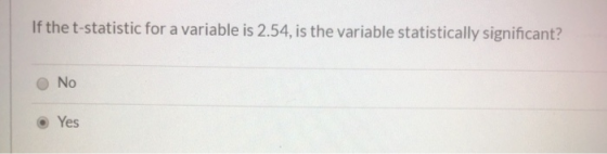 If the t-statistic for a variable is 2.54, is the variable statistically significant? No Yes