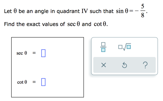 Let O be an angle in quadrant IV such that sin e cola Find the exact values of sec 0 and cot 0. 05 sec 0 = x $ ? cot