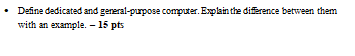 • Define dedicated and general-purpose computer. Explain the difference between them with an example. - 15 pts