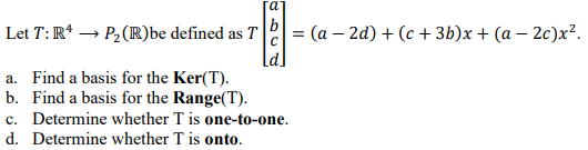 Γα Let T: R4 → P(R)be defined as T = (a – 2d) +(c + 3b)x+ (a – 2c)x2. a. Find a basis for the Ker(T). b. Find a basis for the