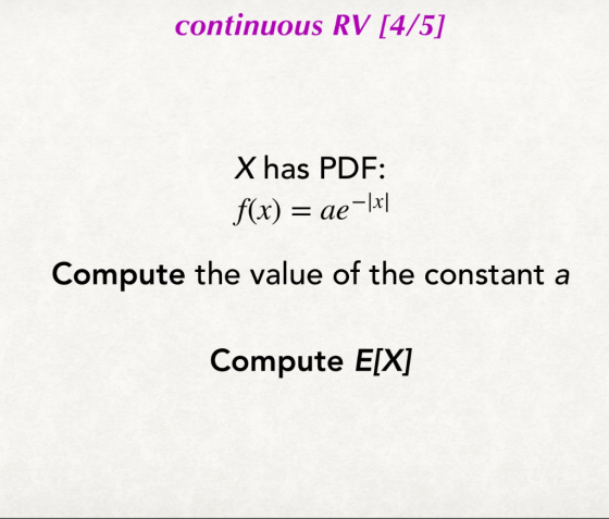continuous RV [4/5] X has PDF: f(x) = ae-|x| Compute the value of the constant a Compute E[X]