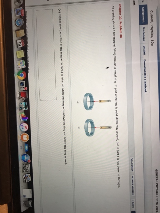 GENERAL PHYSICS (PHYS 2001 Cutnell, Physics, 10e The drawing shows a bar magnet falling through a metal ring. In part a the ring is solid all the way around, but in part b it has been cut through 19