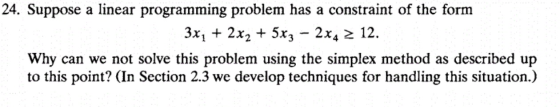 24. Suppose a linear programming problem has a constraint of the form 3xų + 2x2 + 5x3 – 2x4 2 12. Why can we not solve this p