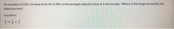 An amoeba is 0.321 cm away from the 0.306 cm focal length objective lens of a microscope. Where is the image formed by the ob