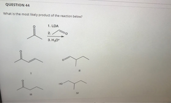 QUESTION 44 What is the most likely product of the reaction below? 1. LDA i 2. 3. H2O II HO IV