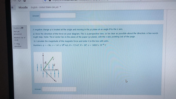 W Moodle English - United States (en_us) Answer: Question 29 Not yet answered Marked out of 10.00 A negative charge q is loca