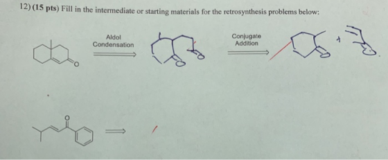 12) (15 pts) Fill in the intermediate or starting materials for the retrosynthesis problems below: Aldol Condensation Conjuga