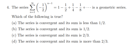 n-1 1 1 1 4. The series $0 = 1 + +... is a geometric series. 2 2 4 8 n=1 Which of the following is true? (a) The series is co