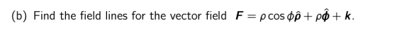 (b) Find the field lines for the vector field F = p cos oộ + pộ + k.