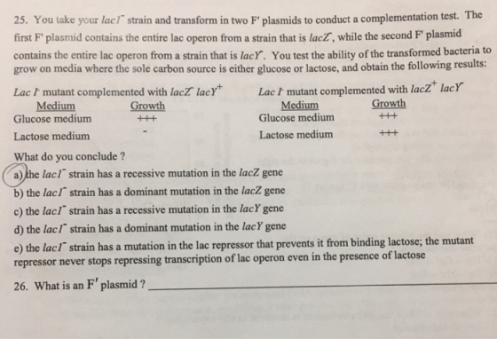 25. You take your lac/ strain and transform in two F plasmids to conduct a complementation test. The first F plasmid contai