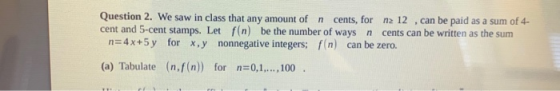 Question 2. We saw in class that any amount of n cents, for na 12 , can be paid as a sum of 4- cent and 5-cent stamps. Let fi