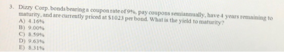 3. Dizzy Corp. bonds bearing a coupon rate of 99%, pay coupons semiannually, have 4 years remaining to maturity, and are curr