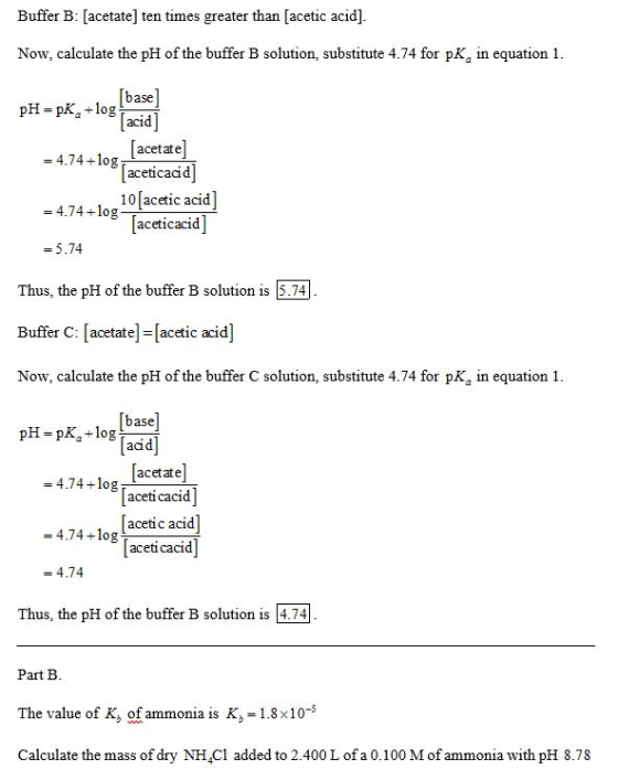 Buffer B: [acetate] ten times greater than [acetic acid] Now, calculate the pH of the buffer B solution, substitute 4.74 for