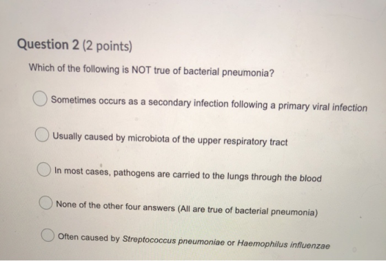 Question 2 (2 points) Which of the following is NOT true of bacterial pneumonia? Sometimes occurs as a secondary infection fo