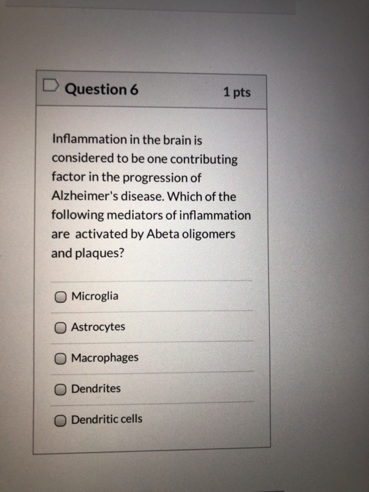 Question 6 1 pts Inflammation in the brain is considered to be one contributing factor in the progression of Alzheimers dise