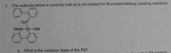 2. The molecule below is currently sold as a pre-catalyst for Buchwald-Hartwig coupling reactions. Cyap MeHN-PO-OMS a. What i