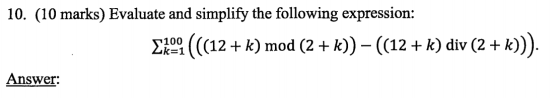 10. (10 marks) Evaluate and simplify the following expression: (((12 + k) mod (2 + k)) - ((12+ k) div (2 + k))). Answer: