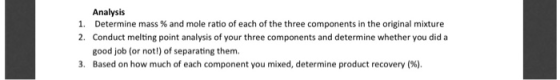 Analysis 1. Determine mass % and mole ratio of each of the three components in the original mixture 2. Conduct melting point